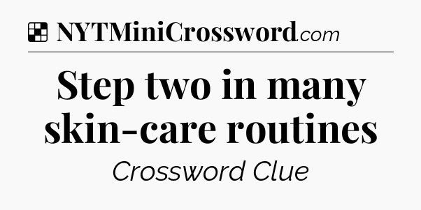 Solution: Step two in many skin-care routines - NYT Crossword