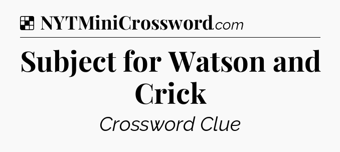Solution: Subject for Watson and Crick - NYT Crossword