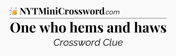 One who hems and haws - 7 Little Words