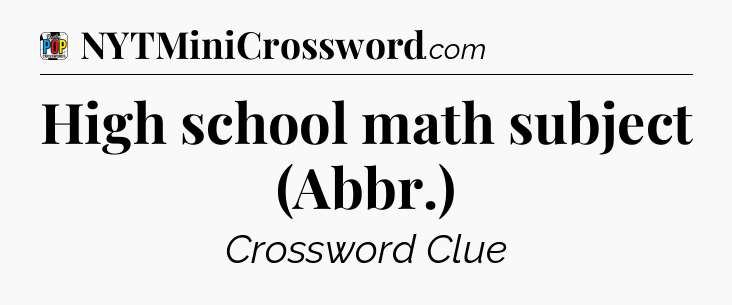 High school math subject (Abbr.) Crossword Clue
