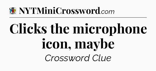 Clicks the microphone icon, maybe Crossword Clue