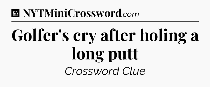 Golfer's cry after holing a long putt - LA Times Crossword