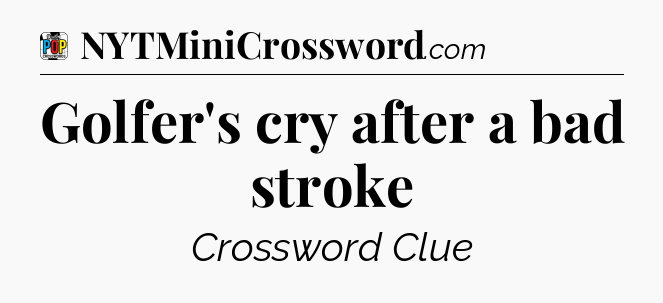 Golfer's cry after a bad stroke Crossword Clue