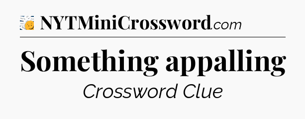 Something appalling - 7 Little Words