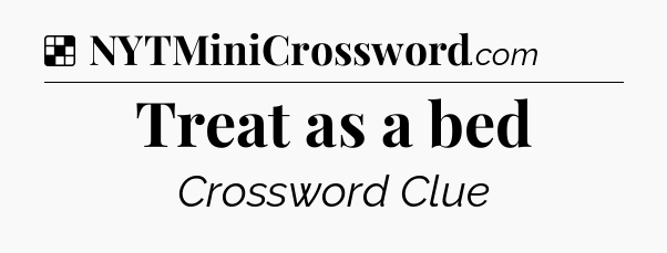 Solution: Treat as a bed - NYT Crossword