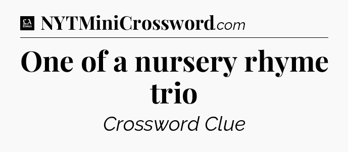 One of a nursery rhyme trio - LA Times Crossword