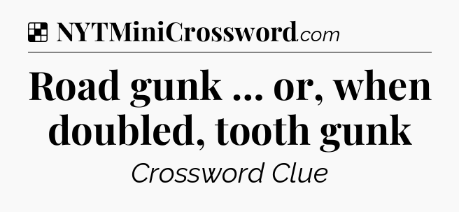 Solution: Road gunk … or, when doubled, tooth gunk - NYT Crossword