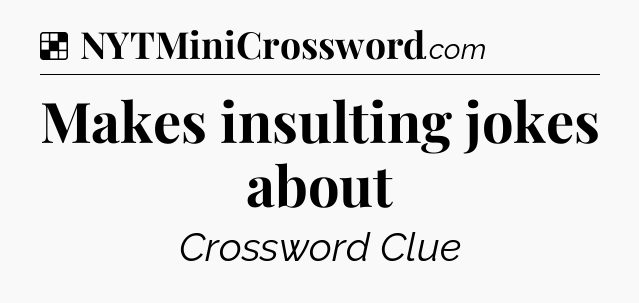 Solution: Makes insulting jokes about - NYT Crossword