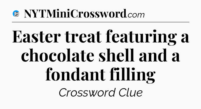 Easter treat featuring a chocolate shell and a fondant filling Crossword Clue