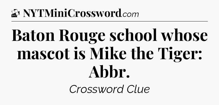 Baton Rouge school whose mascot is Mike the Tiger: Abbr - Daily Themed Classic Crossword