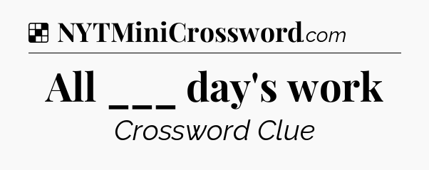 Solution: All ___ day's work - NYT Crossword