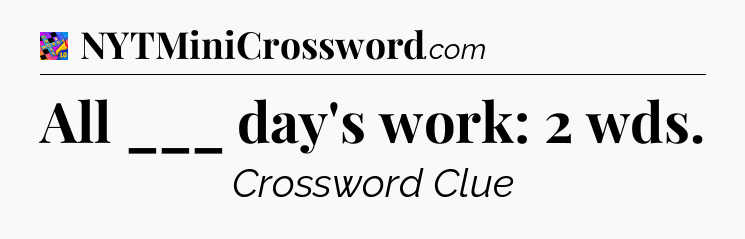 All ___ day's work: 2 wds Crossword Clue