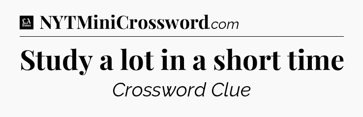 Study a lot in a short time - LA Times Crossword