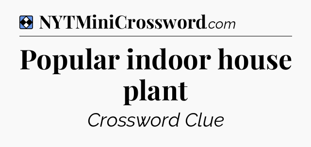 Solution: Popular indoor house plant - NYT Mini Crossword
