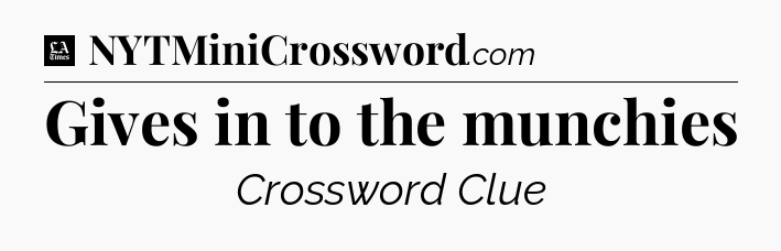 Gives in to the munchies - LA Times Crossword