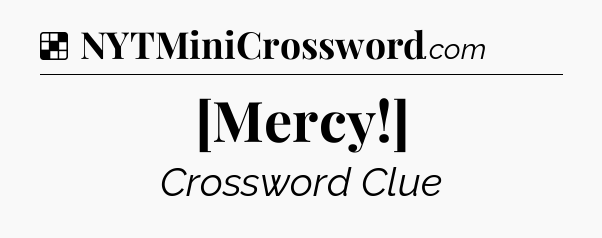 Solution: [Mercy!] - NYT Crossword
