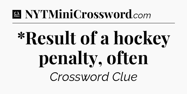 *Result of a hockey penalty, often - LA Times Crossword