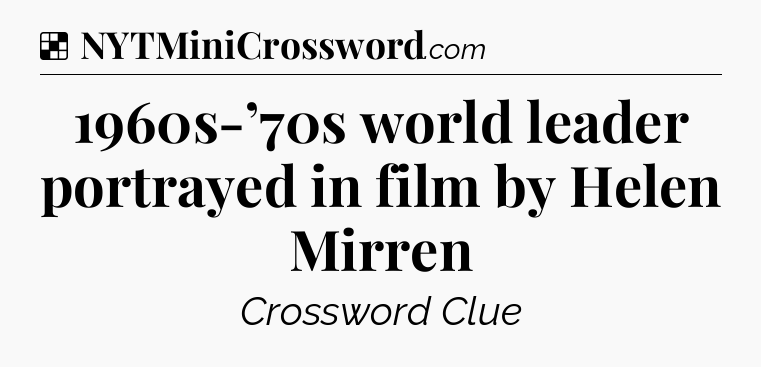 Solution: 1960s-’70s world leader portrayed in film by Helen Mirren - NYT Crossword