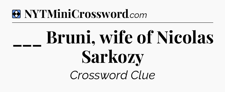 Solution: ___ Bruni, wife of Nicolas Sarkozy - NYT Mini Crossword