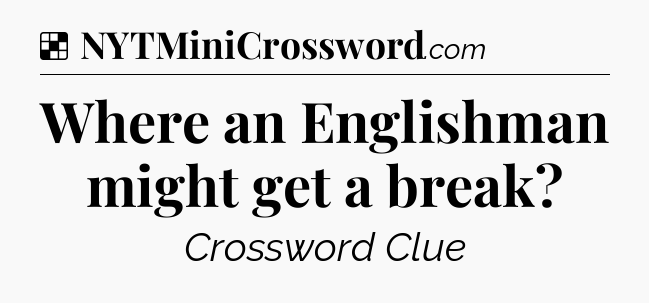 Solution: Where an Englishman might get a break - NYT Crossword