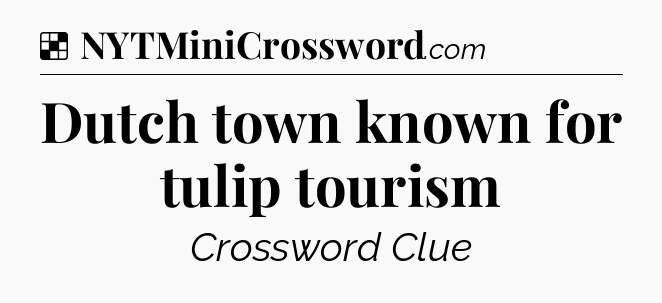 Solution: Dutch town known for tulip tourism - NYT Crossword