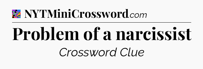 Problem of a narcissist Crossword Clue