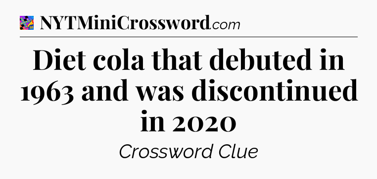 Diet cola that debuted in 1963 and was discontinued in 2020 Crossword Clue