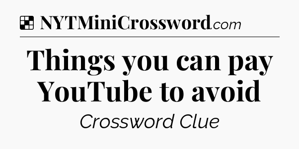 Solution: Things you can pay YouTube to avoid - NYT Crossword