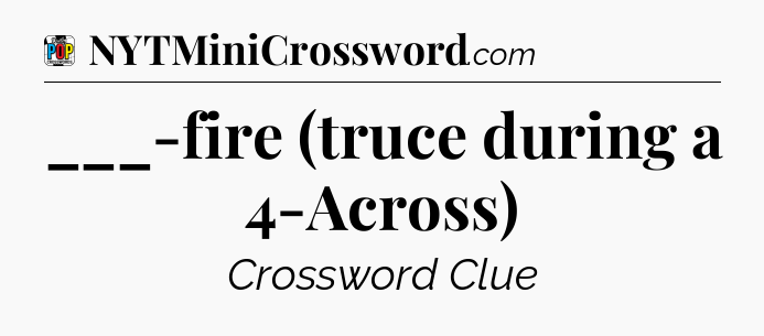 ___-fire (truce during a 4-Across) Crossword Clue