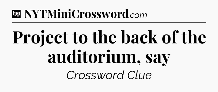 Project to the back of the auditorium, say Crossword Clue