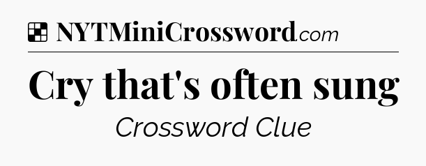 Solution: Cry that's often sung - NYT Crossword