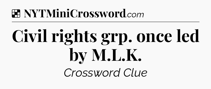 Solution: Civil rights grp. once led by M.L.K - NYT Crossword