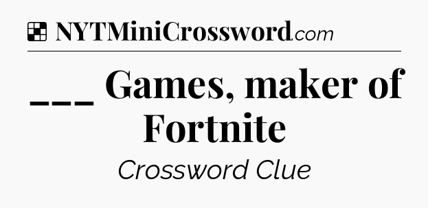 Solution: ___ Games, maker of Fortnite - NYT Crossword