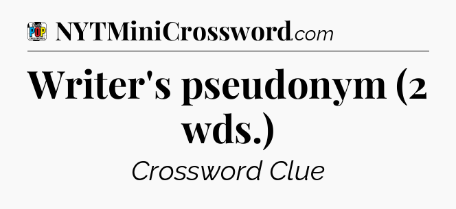 Writer's pseudonym (2 wds.) Crossword Clue