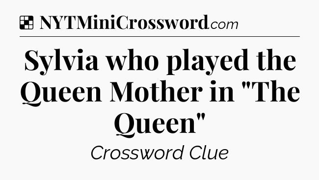 Solution: Sylvia who played the Queen Mother in 