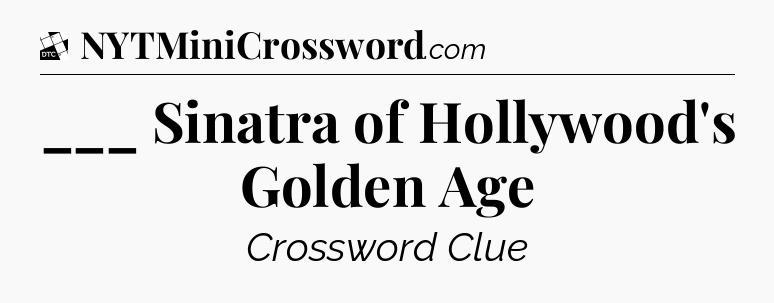 ___ Sinatra of Hollywood's Golden Age - Daily Themed Classic Crossword