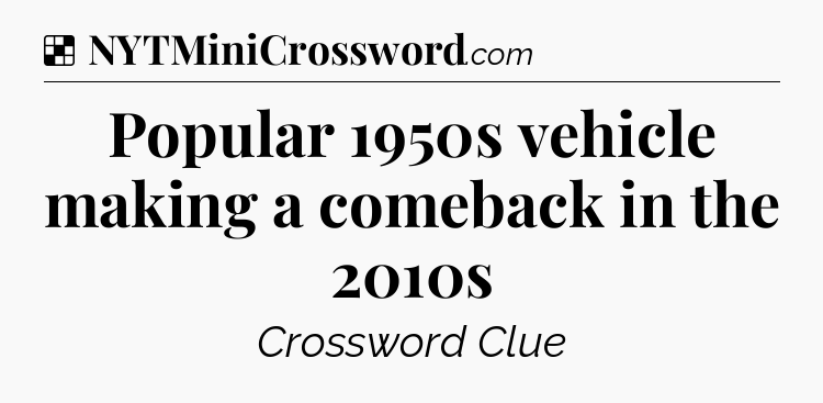 Solution: Popular 1950s vehicle making a comeback in the 2010s - NYT Crossword