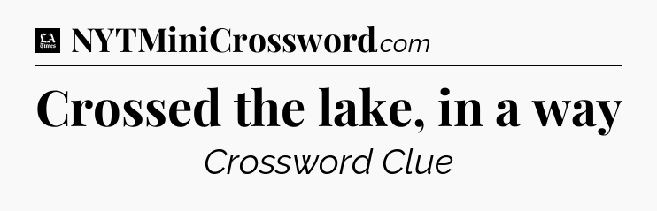 Crossed the lake, in a way - LA Times Crossword