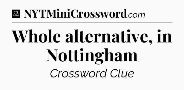 Whole alternative, in Nottingham - LA Times Crossword