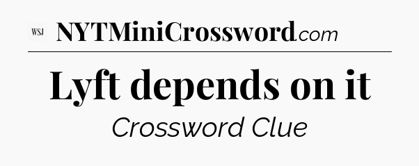 Lyft depends on it - WSJ Crossword