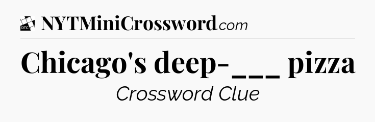 Chicago's deep-___ pizza - Daily Themed Classic Crossword