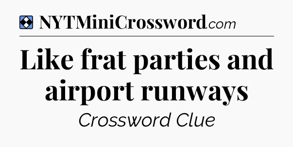 Solution: Like frat parties and airport runways - NYT Mini Crossword