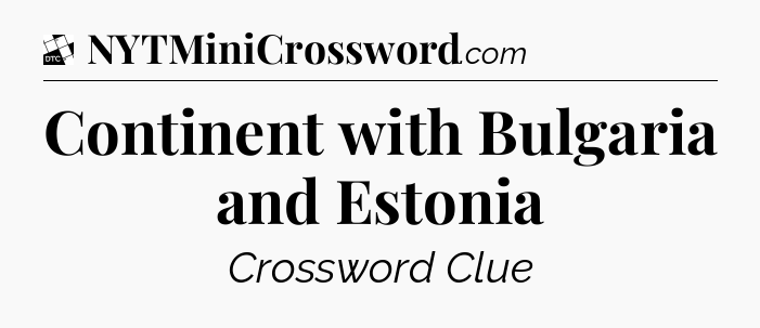 Continent with Bulgaria and Estonia - Daily Themed Classic Crossword