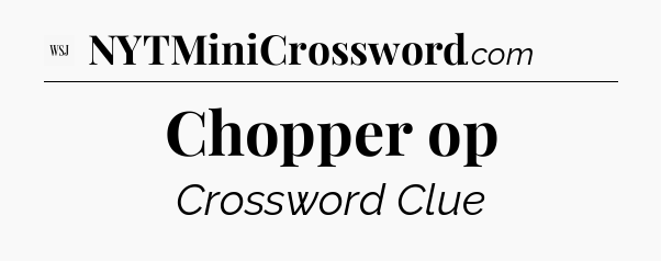 Chopper op - WSJ Crossword
