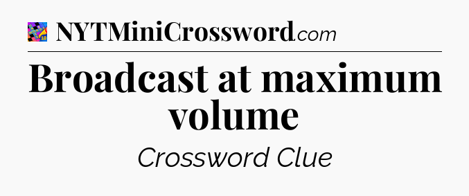 Broadcast at maximum volume Crossword Clue