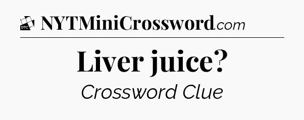 Liver juice - Daily Themed Classic Crossword