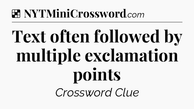 Solution: Text often followed by multiple exclamation points - NYT Crossword