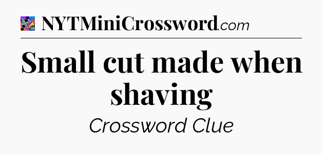Small cut made when shaving Crossword Clue