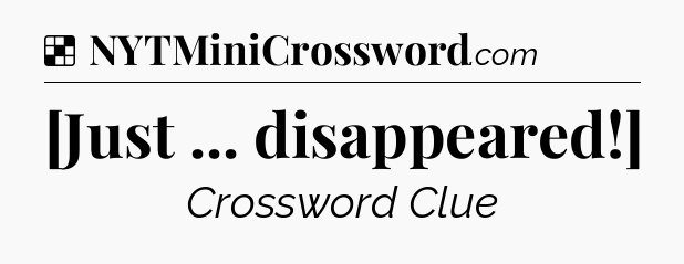 Solution: [Just ... disappeared!] - NYT Crossword