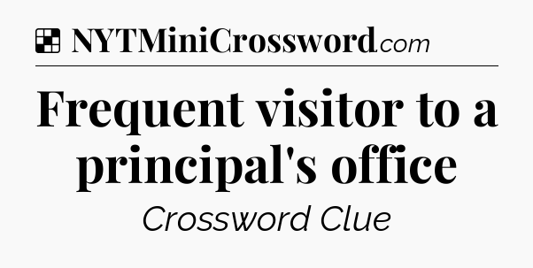 Solution: Frequent visitor to a principal's office - NYT Crossword